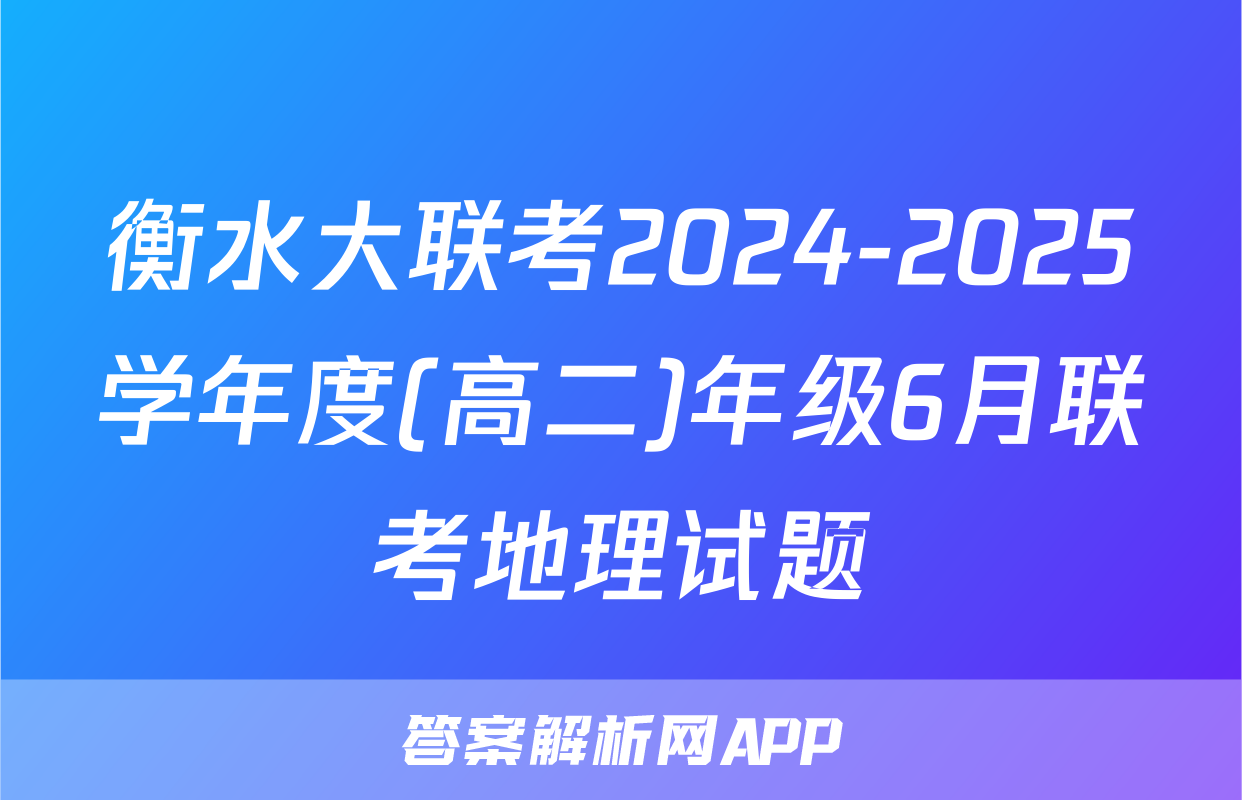 衡水大联考2024-2025学年度(高二)年级6月联考地理试题