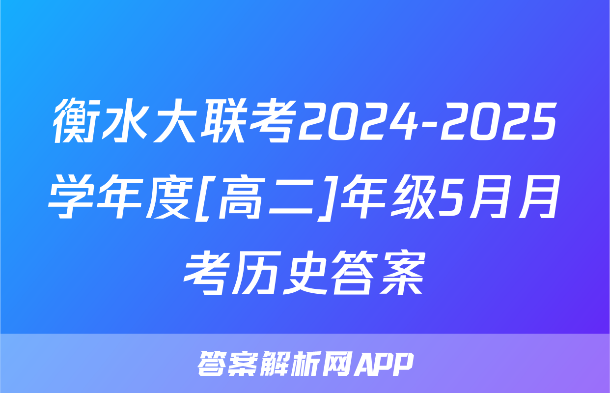 衡水大联考2024-2025学年度[高二]年级5月月考历史答案