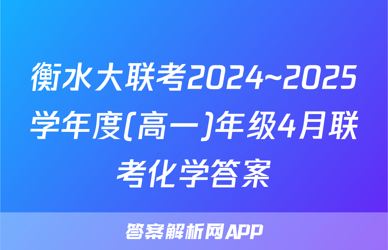 衡水大联考2024~2025学年度(高一)年级4月联考化学答案