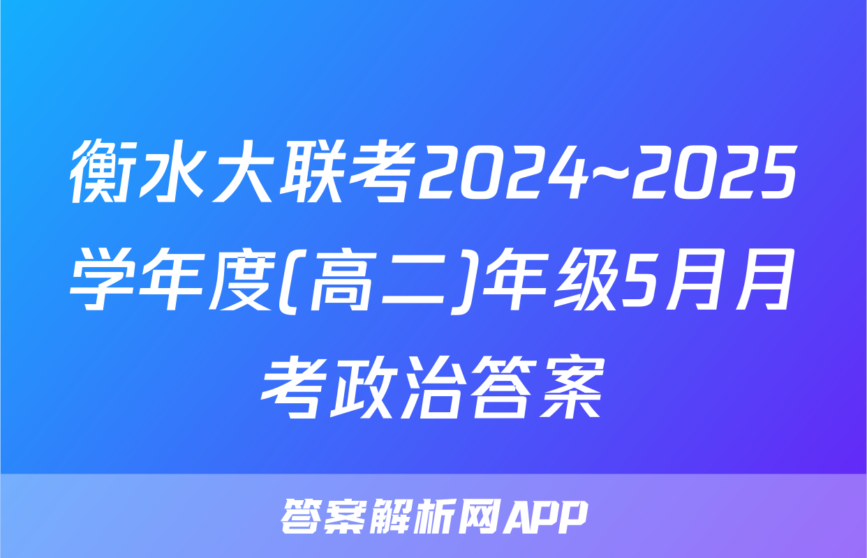 衡水大联考2024~2025学年度(高二)年级5月月考政治答案