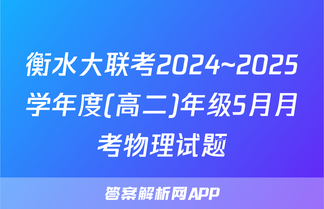 衡水大联考2024~2025学年度(高二)年级5月月考物理试题
