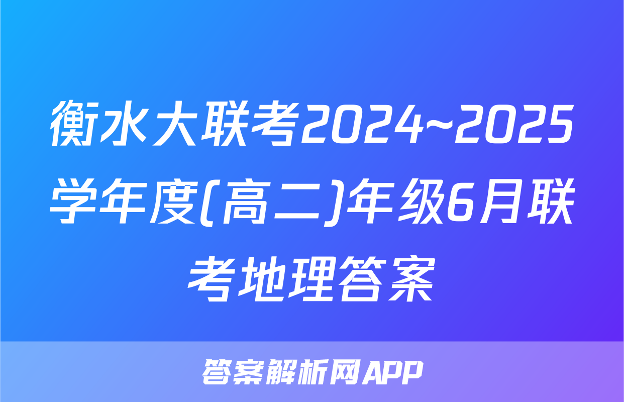 衡水大联考2024~2025学年度(高二)年级6月联考地理答案