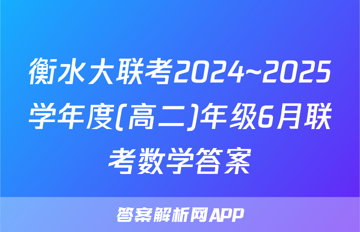 衡水大联考2024~2025学年度(高二)年级6月联考数学答案