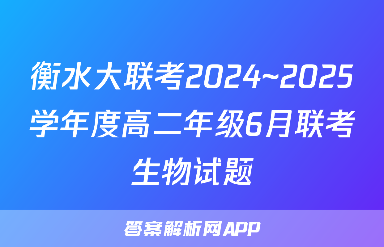 衡水大联考2024~2025学年度高二年级6月联考生物试题