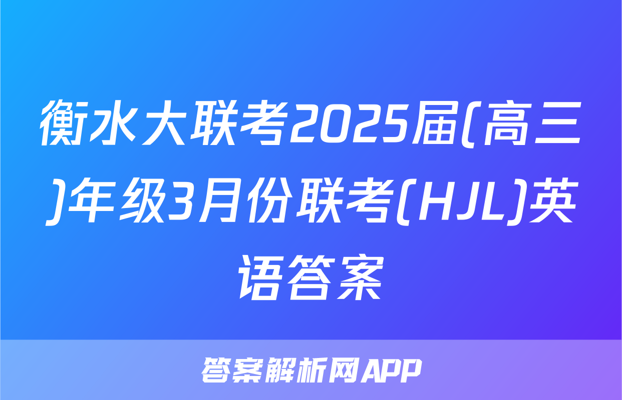 衡水大联考2025届(高三)年级3月份联考(HJL)英语答案