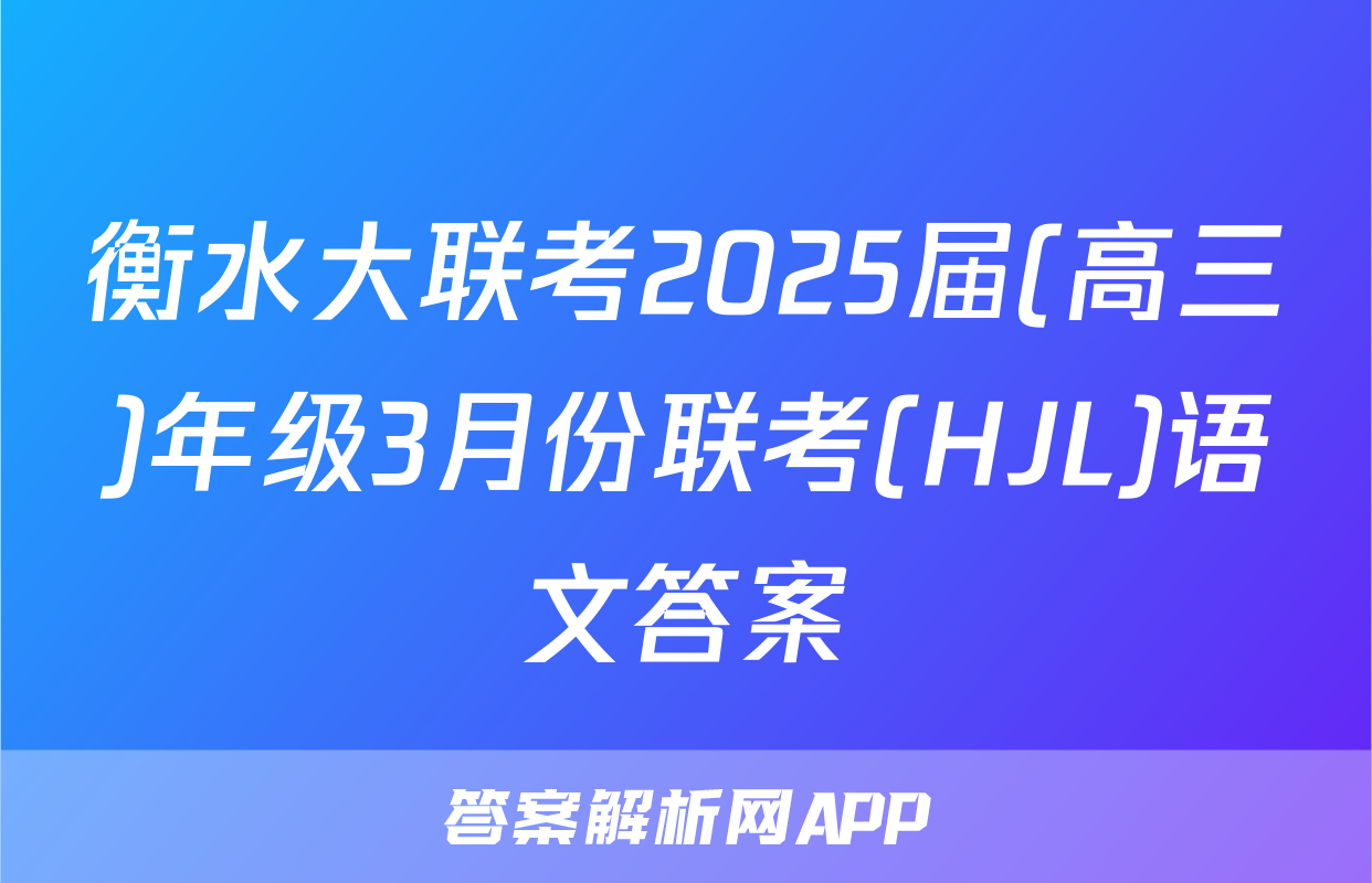 衡水大联考2025届(高三)年级3月份联考(HJL)语文答案
