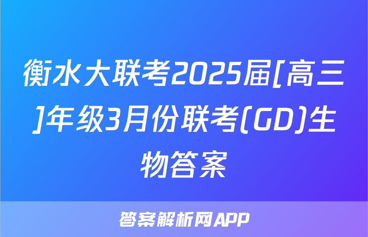 衡水大联考2025届[高三]年级3月份联考(GD)生物答案