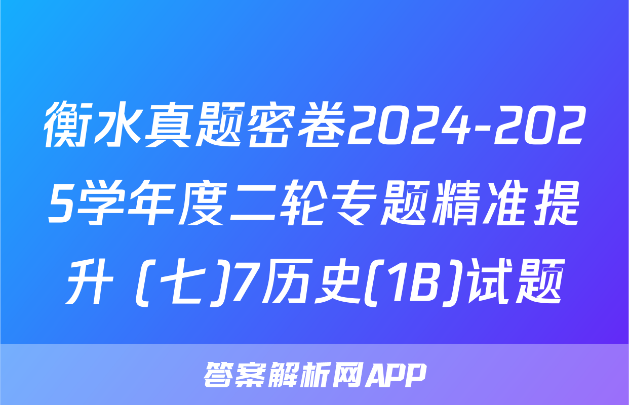 衡水真题密卷2024-2025学年度二轮专题精准提升 (七)7历史(1B)试题