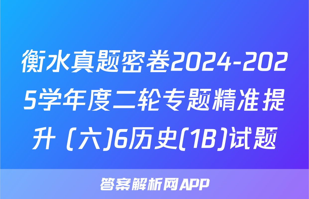 衡水真题密卷2024-2025学年度二轮专题精准提升 (六)6历史(1B)试题