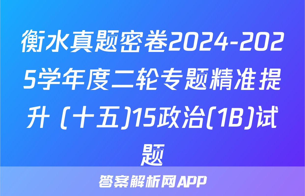 衡水真题密卷2024-2025学年度二轮专题精准提升 (十五)15政治(1B)试题