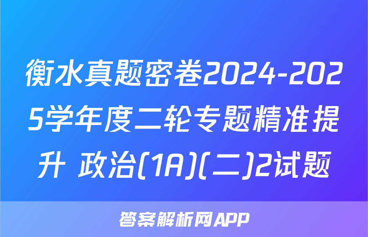 衡水真题密卷2024-2025学年度二轮专题精准提升 政治(1A)(二)2试题