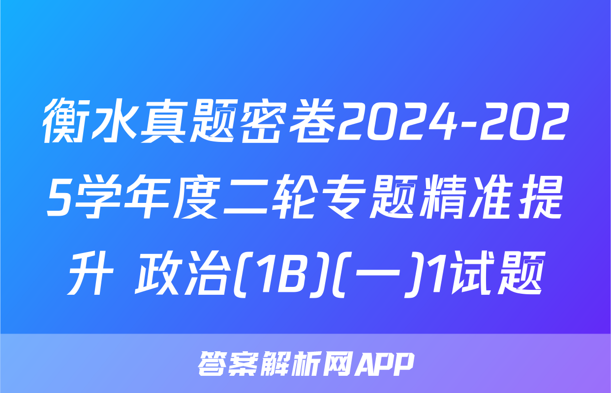 衡水真题密卷2024-2025学年度二轮专题精准提升 政治(1B)(一)1试题