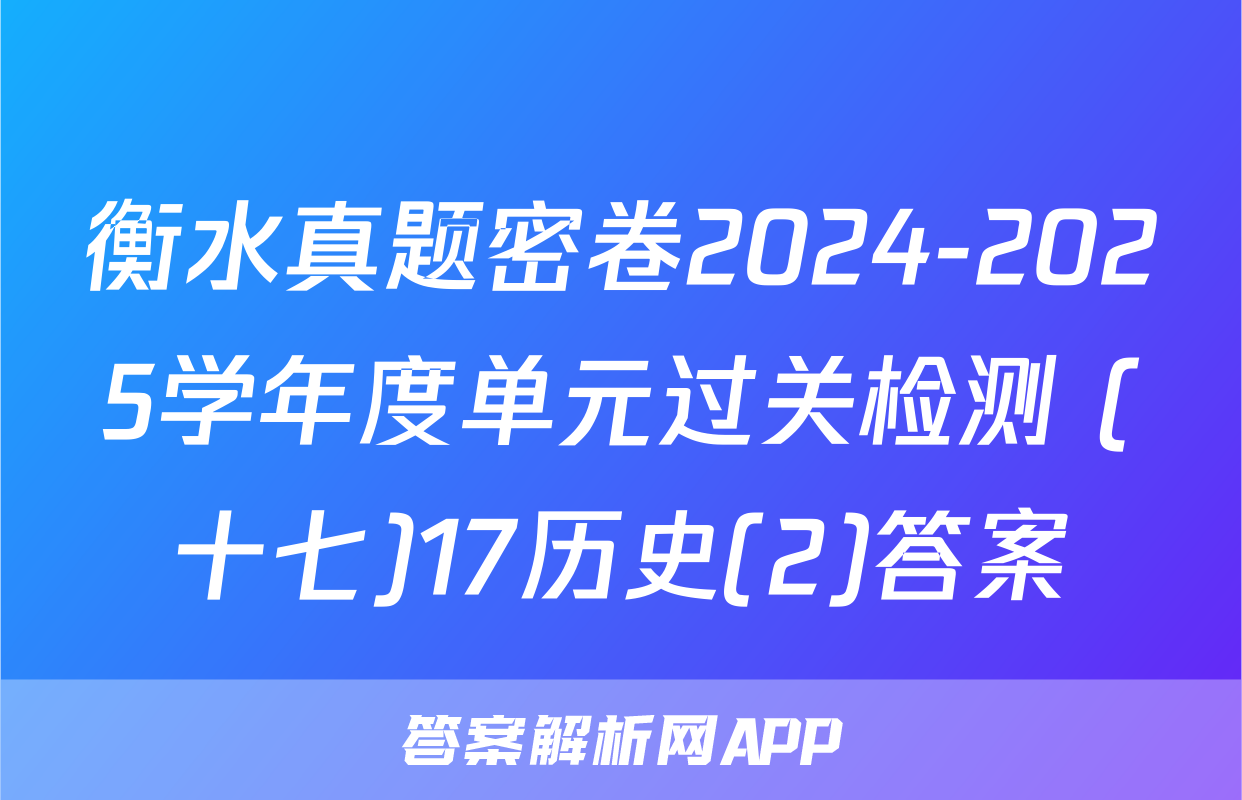 衡水真题密卷2024-2025学年度单元过关检测 (十七)17历史(2)答案