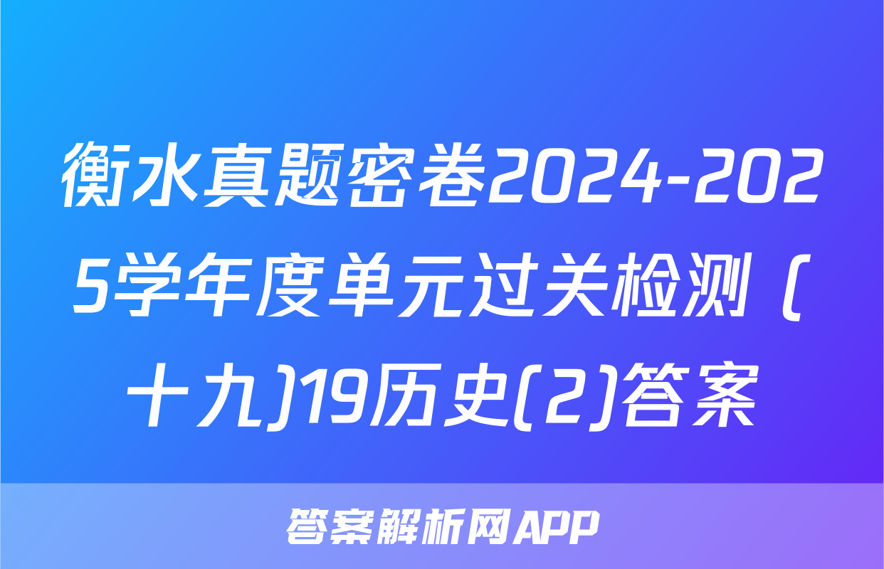 衡水真题密卷2024-2025学年度单元过关检测 (十九)19历史(2)答案