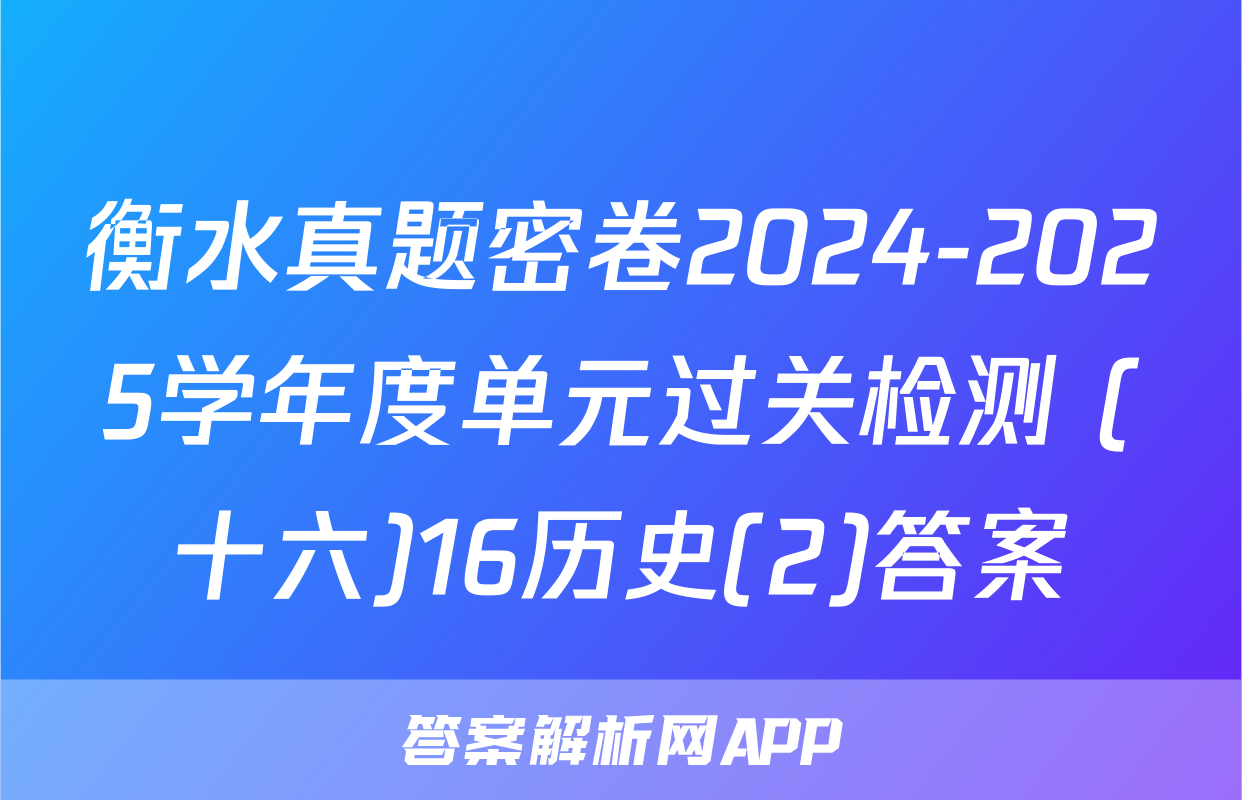 衡水真题密卷2024-2025学年度单元过关检测 (十六)16历史(2)答案