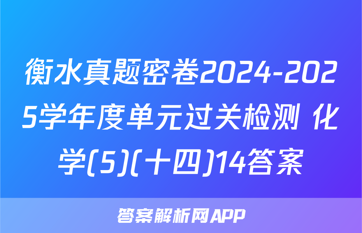 衡水真题密卷2024-2025学年度单元过关检测 化学(5)(十四)14答案