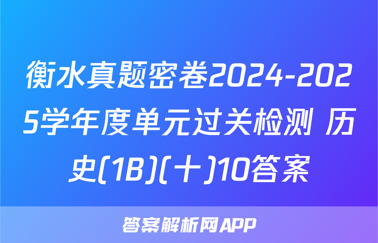 衡水真题密卷2024-2025学年度单元过关检测 历史(1B)(十)10答案