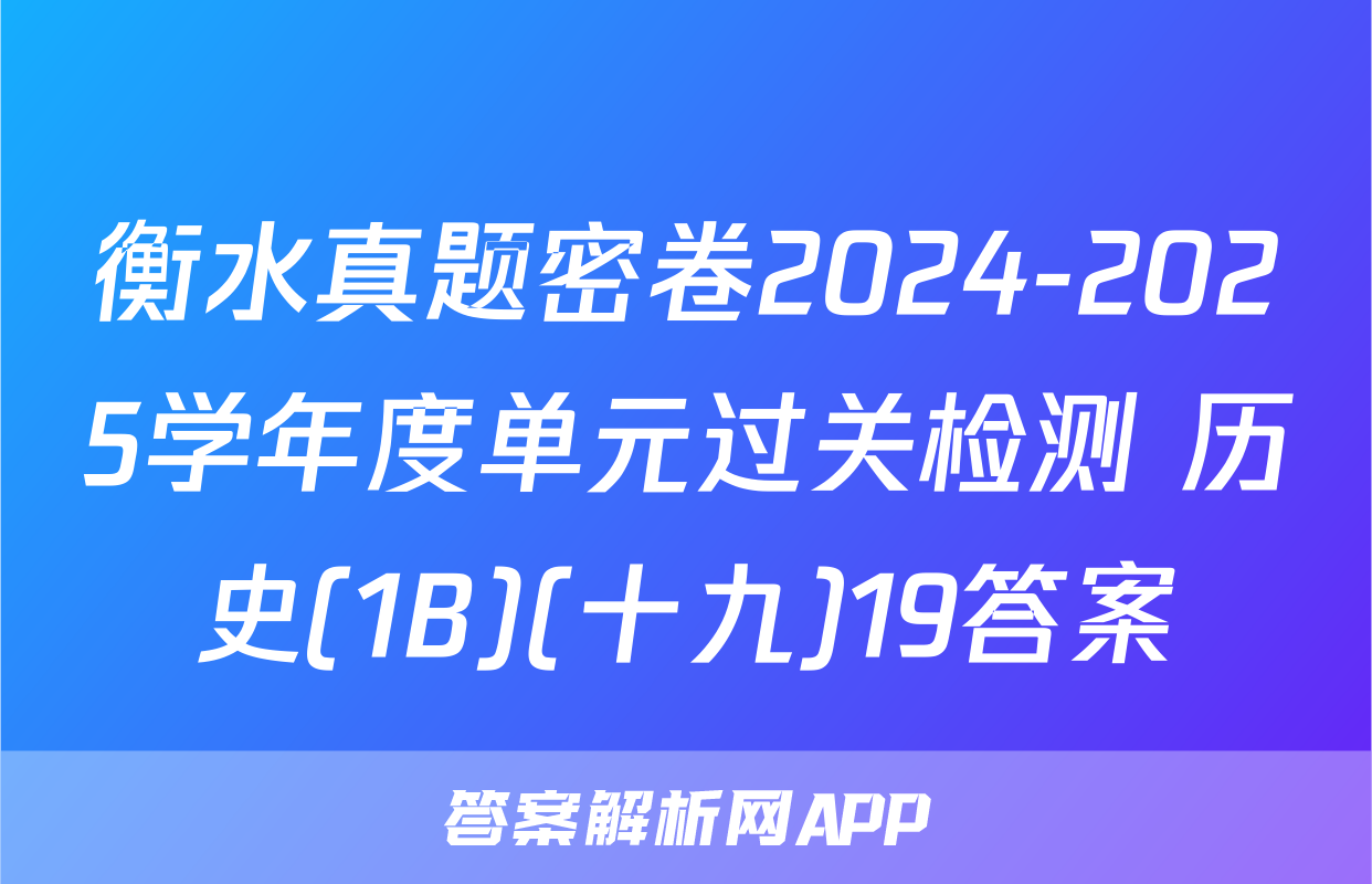 衡水真题密卷2024-2025学年度单元过关检测 历史(1B)(十九)19答案
