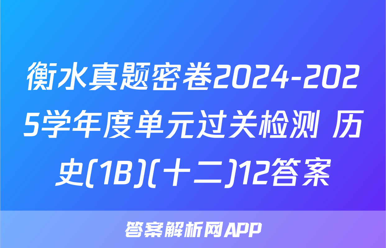 衡水真题密卷2024-2025学年度单元过关检测 历史(1B)(十二)12答案