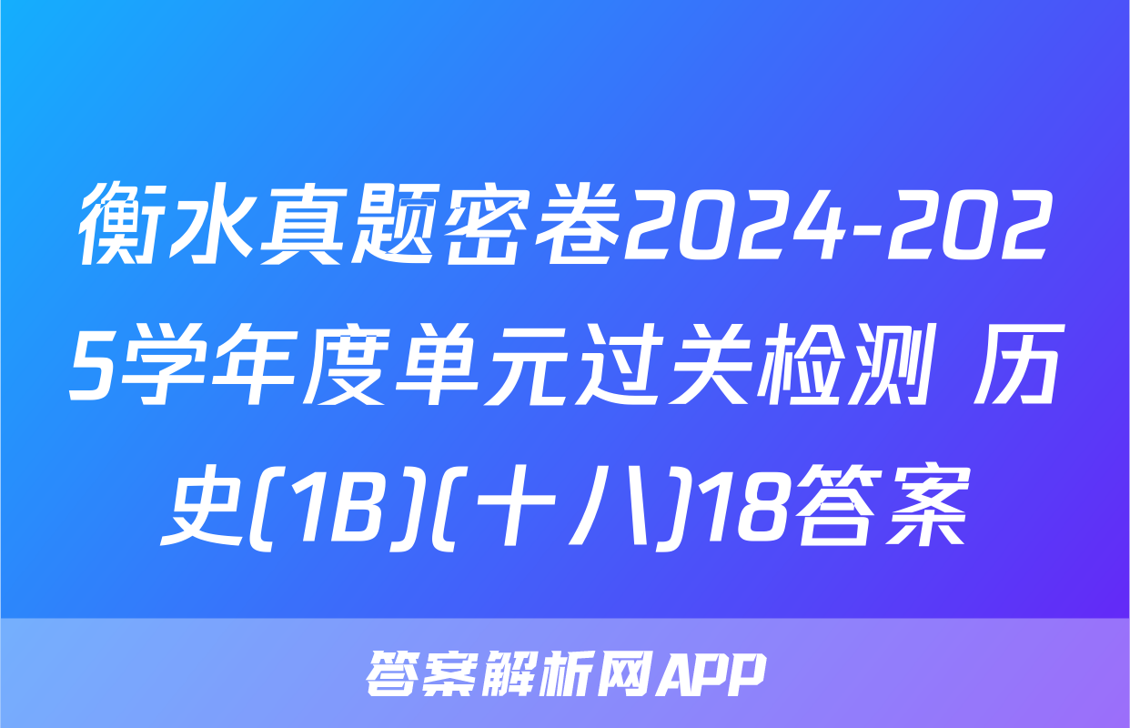 衡水真题密卷2024-2025学年度单元过关检测 历史(1B)(十八)18答案