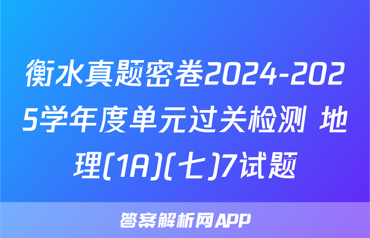 衡水真题密卷2024-2025学年度单元过关检测 地理(1A)(七)7试题