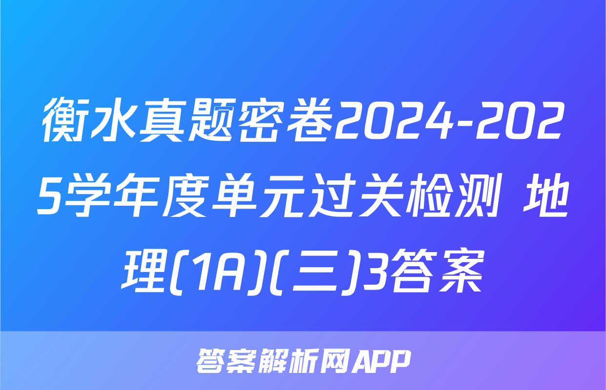 衡水真题密卷2024-2025学年度单元过关检测 地理(1A)(三)3答案