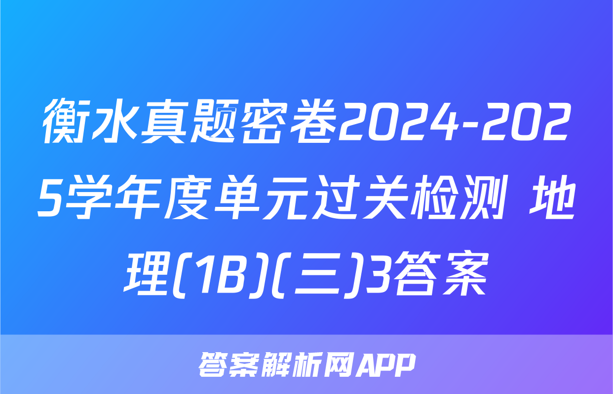 衡水真题密卷2024-2025学年度单元过关检测 地理(1B)(三)3答案