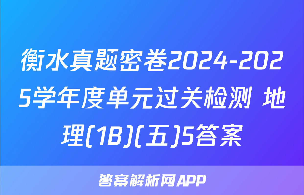 衡水真题密卷2024-2025学年度单元过关检测 地理(1B)(五)5答案