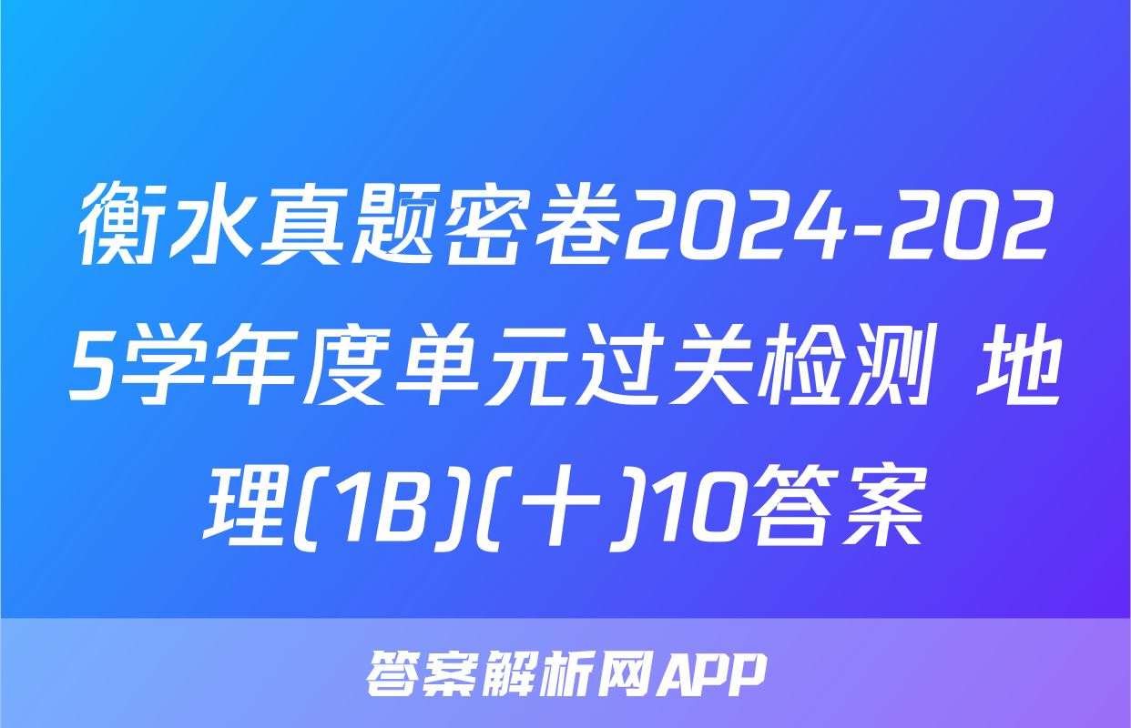 衡水真题密卷2024-2025学年度单元过关检测 地理(1B)(十)10答案