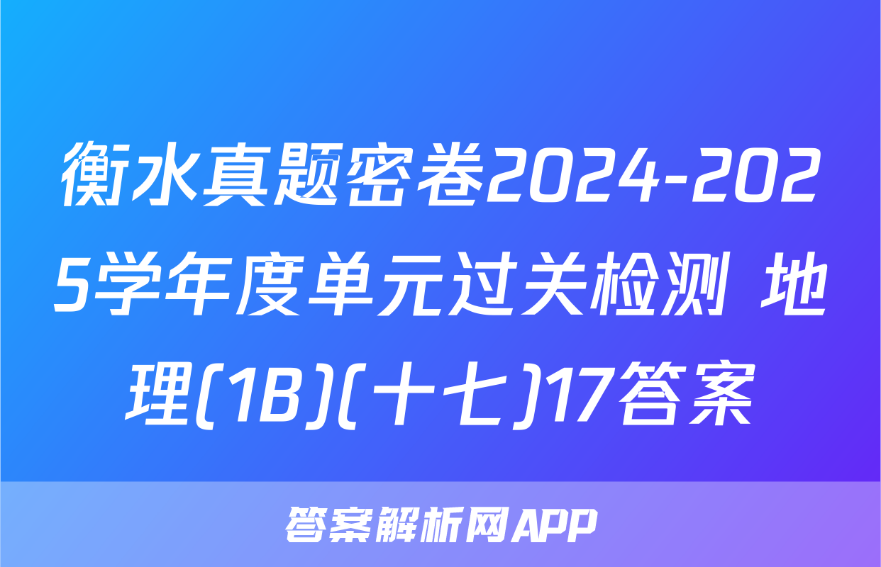 衡水真题密卷2024-2025学年度单元过关检测 地理(1B)(十七)17答案