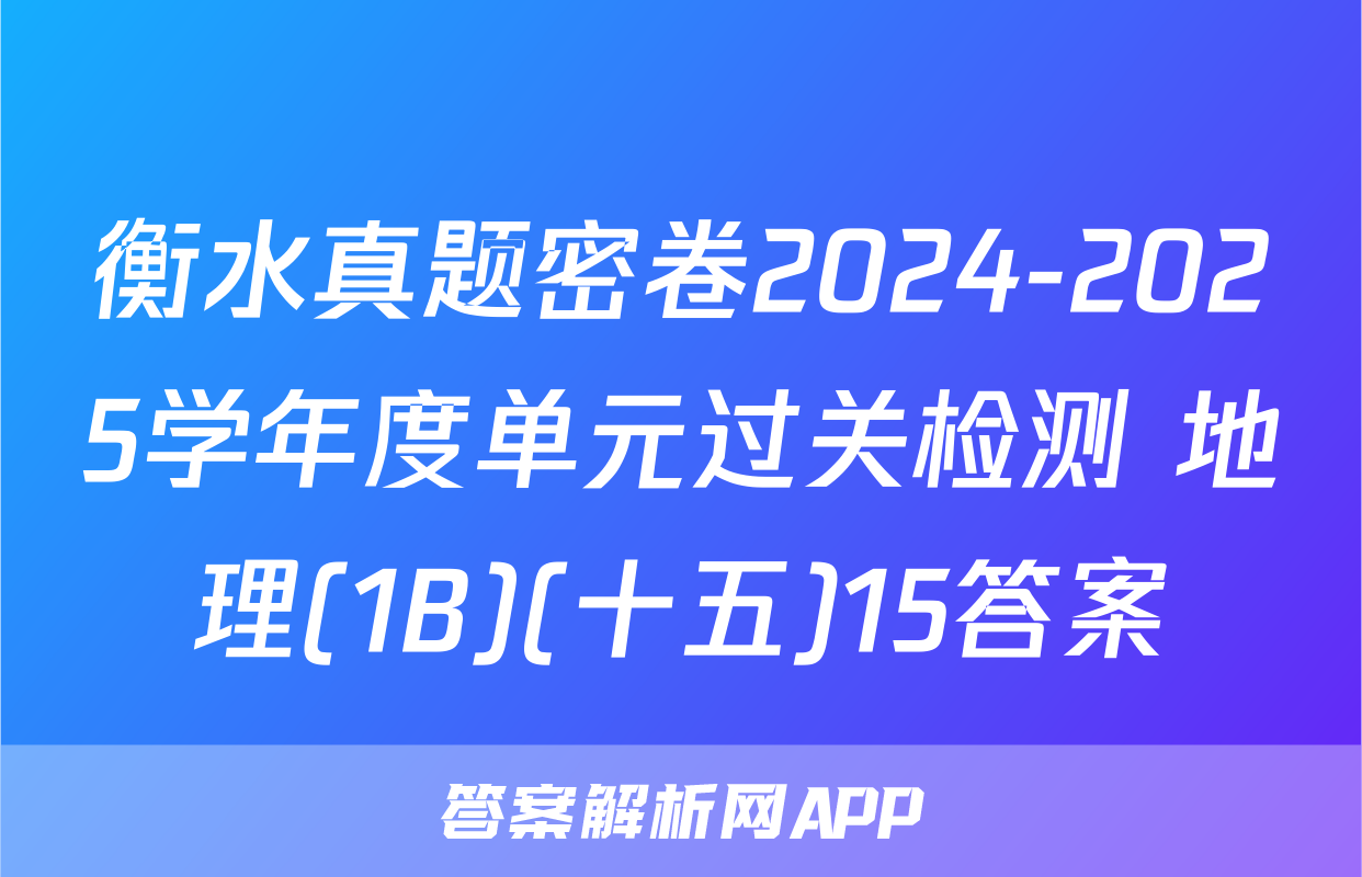衡水真题密卷2024-2025学年度单元过关检测 地理(1B)(十五)15答案