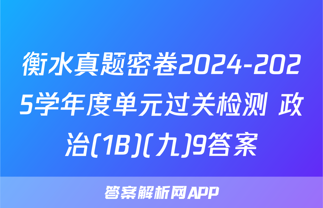 衡水真题密卷2024-2025学年度单元过关检测 政治(1B)(九)9答案