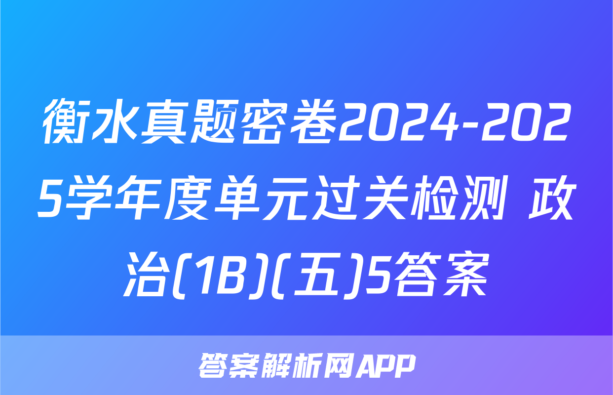 衡水真题密卷2024-2025学年度单元过关检测 政治(1B)(五)5答案
