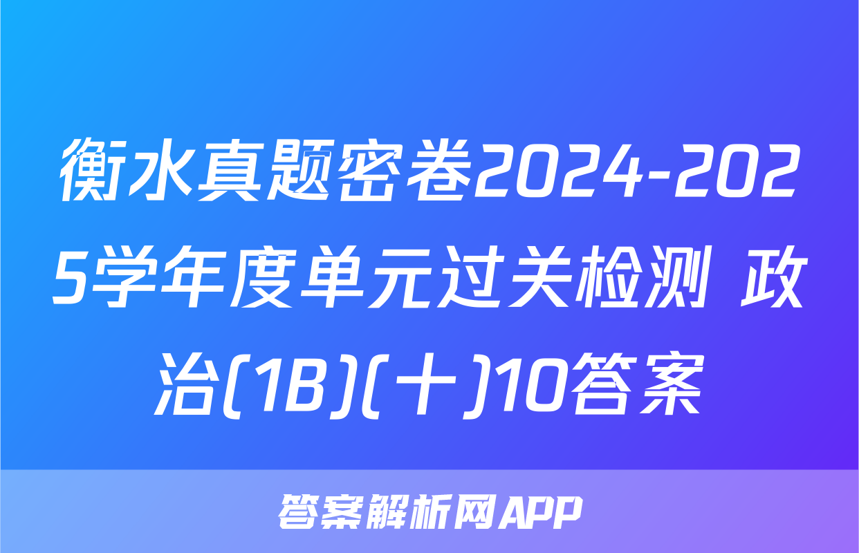 衡水真题密卷2024-2025学年度单元过关检测 政治(1B)(十)10答案