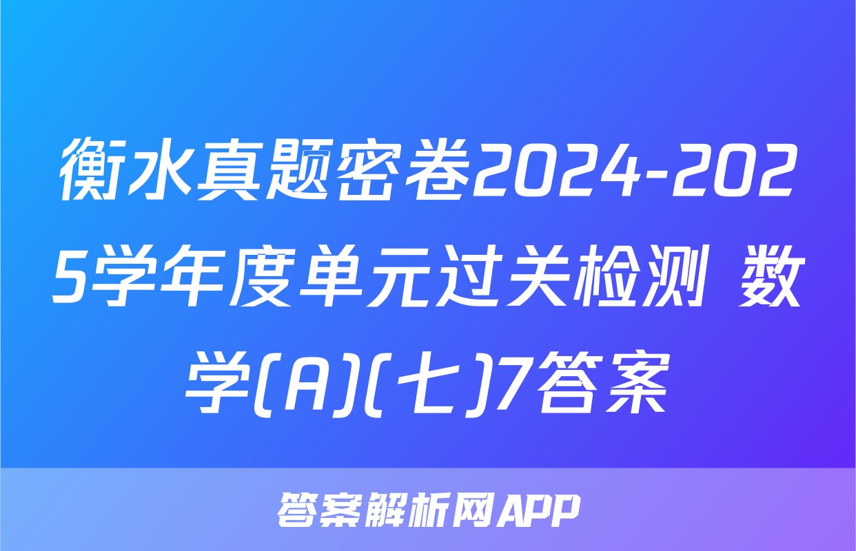 衡水真题密卷2024-2025学年度单元过关检测 数学(A)(七)7答案