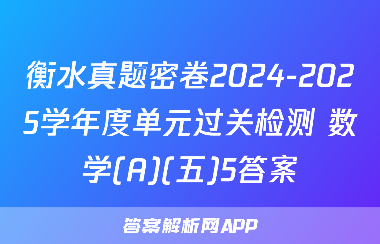 衡水真题密卷2024-2025学年度单元过关检测 数学(A)(五)5答案