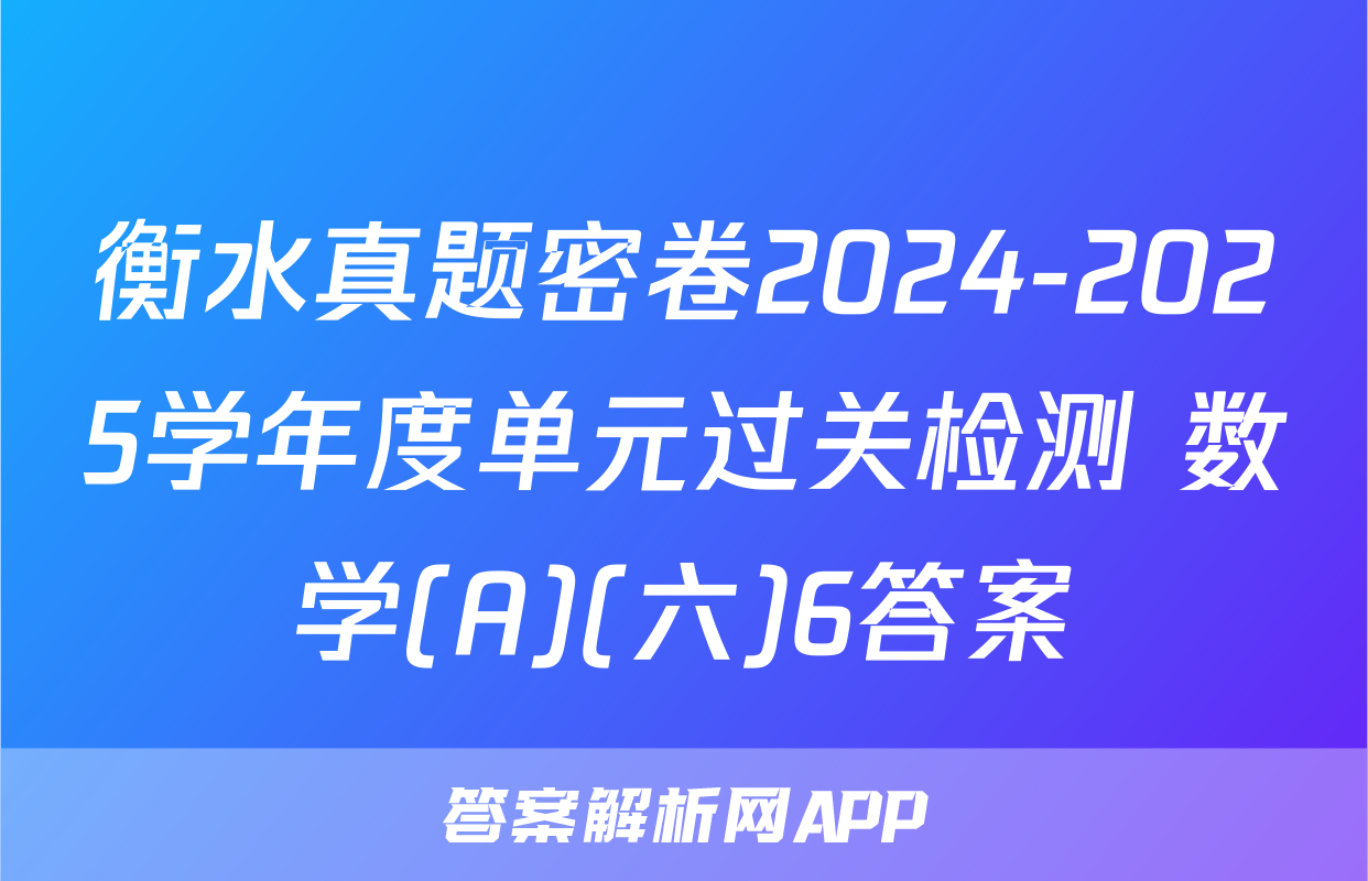 衡水真题密卷2024-2025学年度单元过关检测 数学(A)(六)6答案