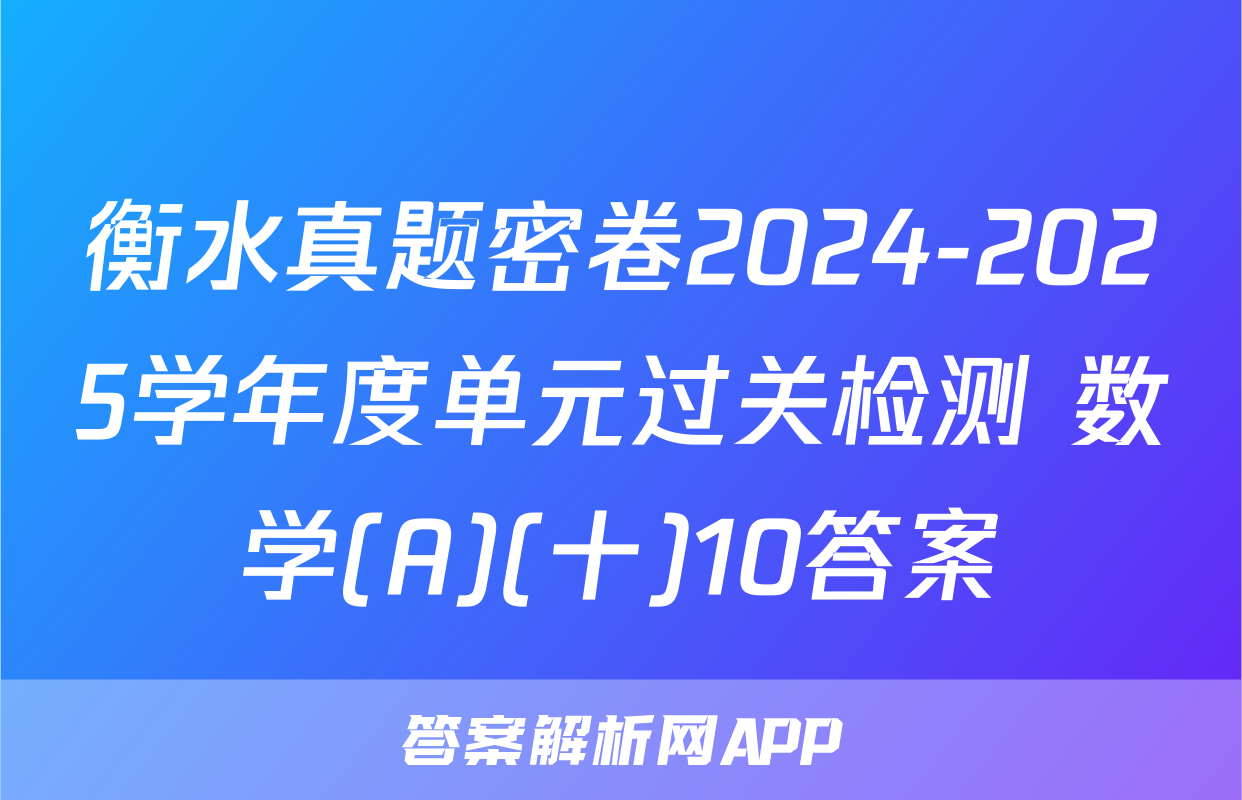 衡水真题密卷2024-2025学年度单元过关检测 数学(A)(十)10答案