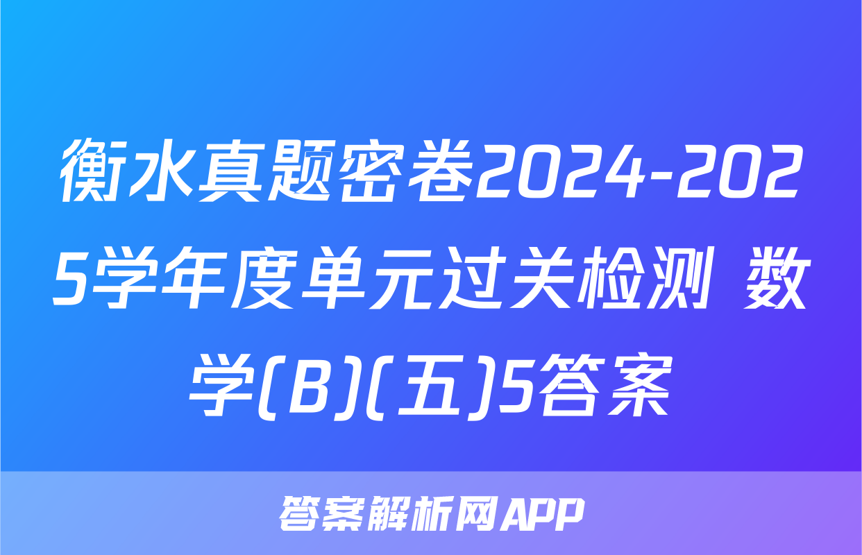衡水真题密卷2024-2025学年度单元过关检测 数学(B)(五)5答案