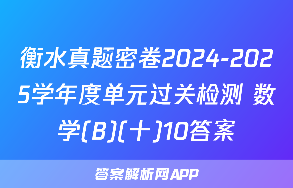 衡水真题密卷2024-2025学年度单元过关检测 数学(B)(十)10答案