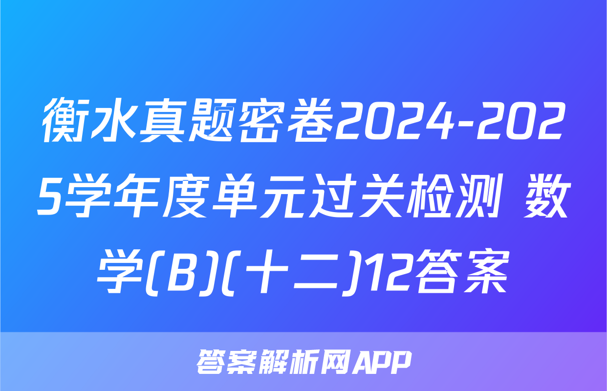 衡水真题密卷2024-2025学年度单元过关检测 数学(B)(十二)12答案