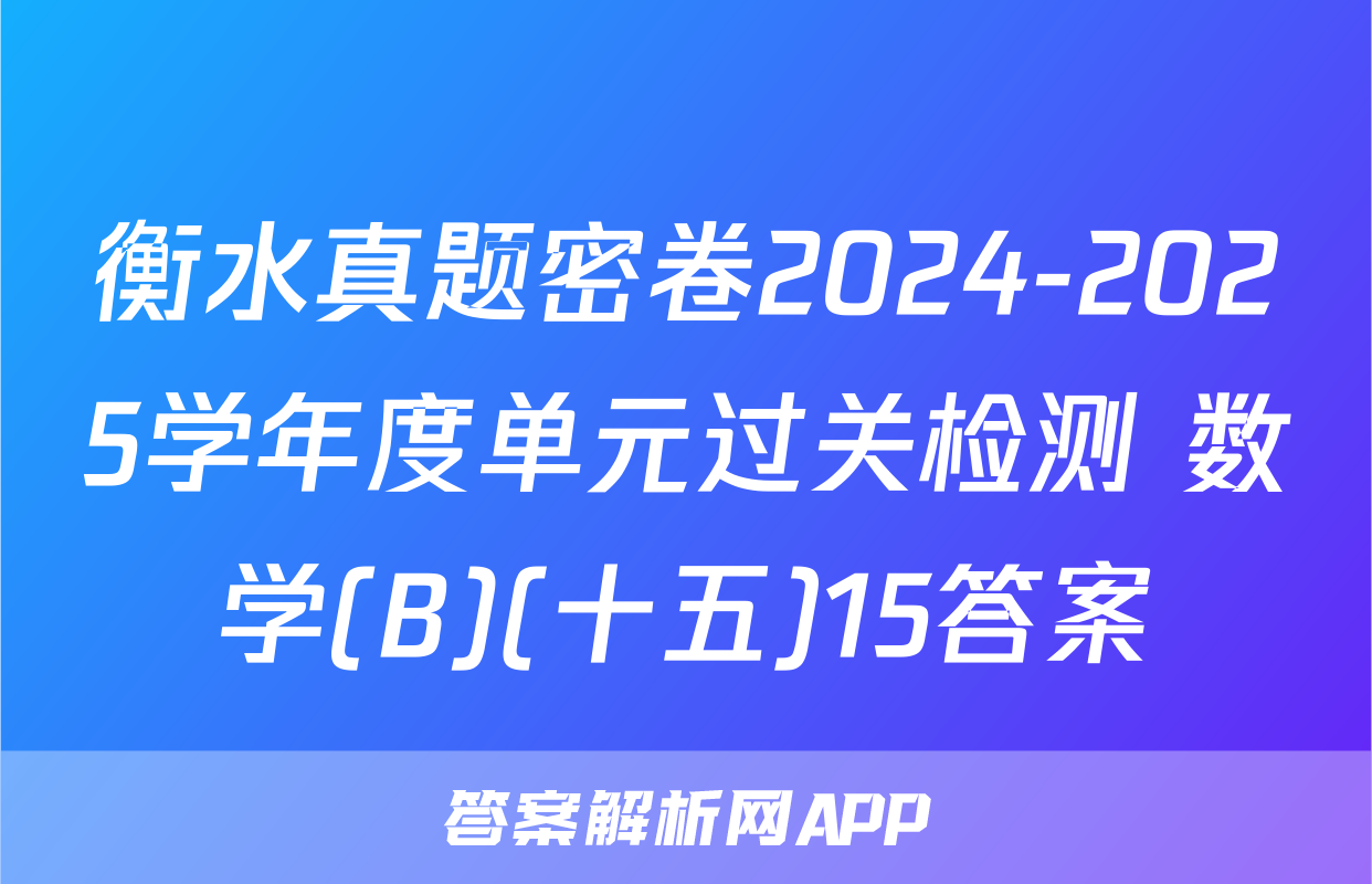 衡水真题密卷2024-2025学年度单元过关检测 数学(B)(十五)15答案