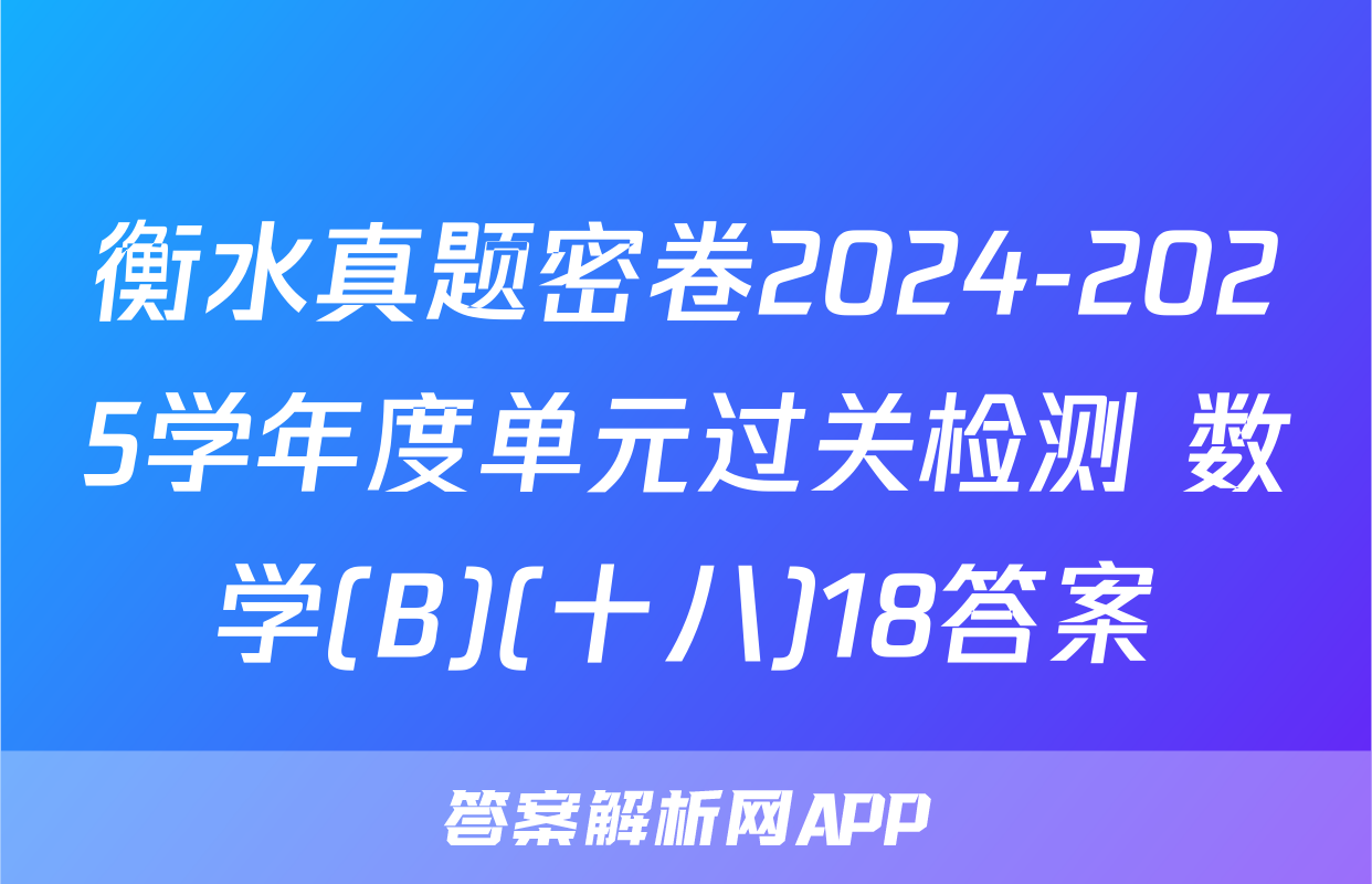 衡水真题密卷2024-2025学年度单元过关检测 数学(B)(十八)18答案