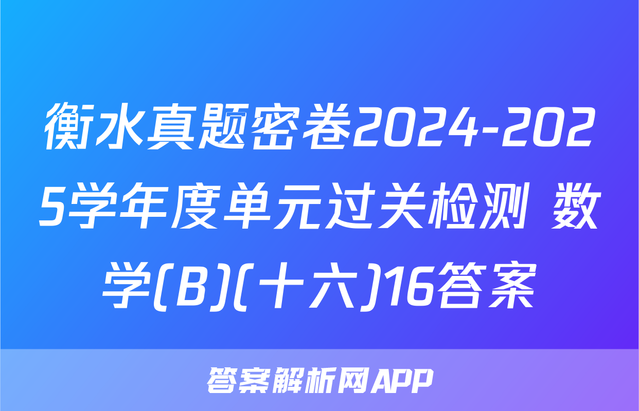 衡水真题密卷2024-2025学年度单元过关检测 数学(B)(十六)16答案