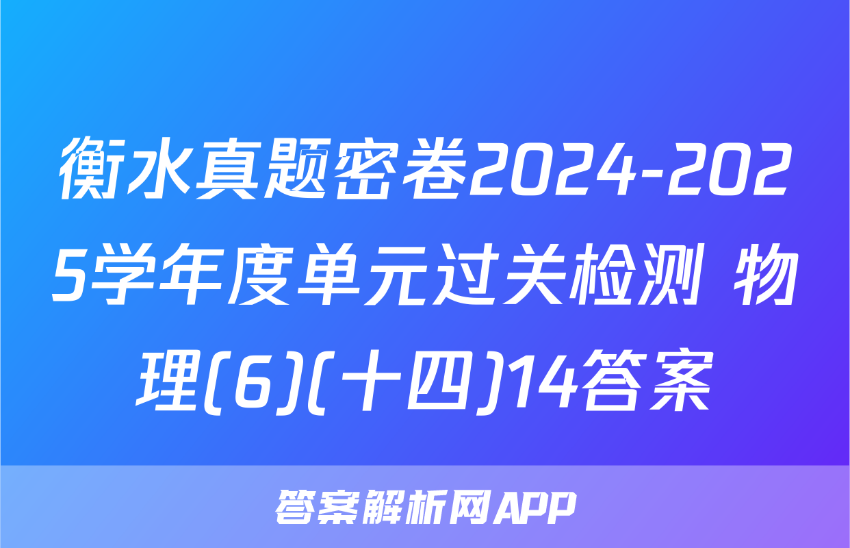 衡水真题密卷2024-2025学年度单元过关检测 物理(6)(十四)14答案