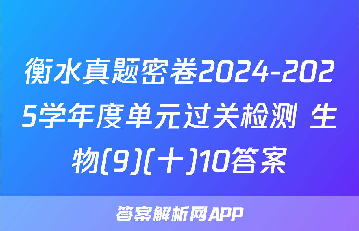 衡水真题密卷2024-2025学年度单元过关检测 生物(9)(十)10答案