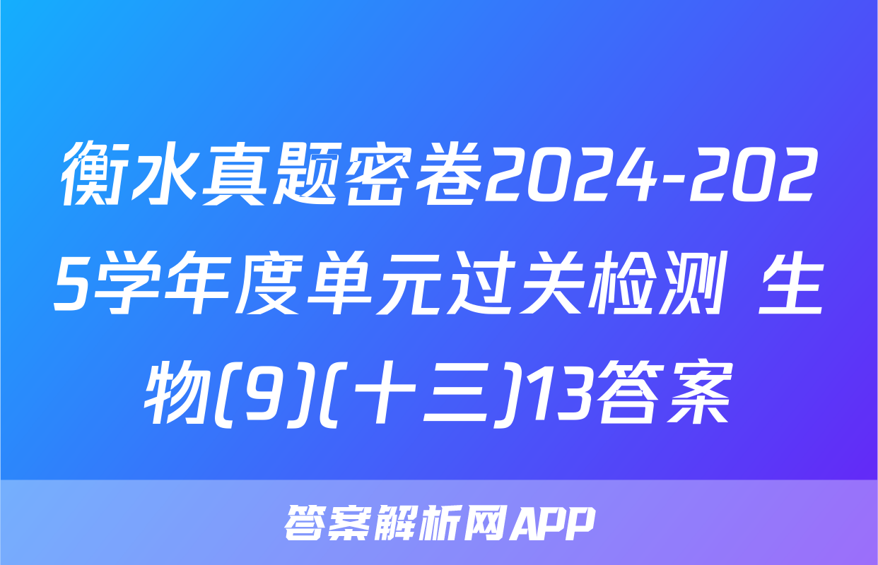 衡水真题密卷2024-2025学年度单元过关检测 生物(9)(十三)13答案