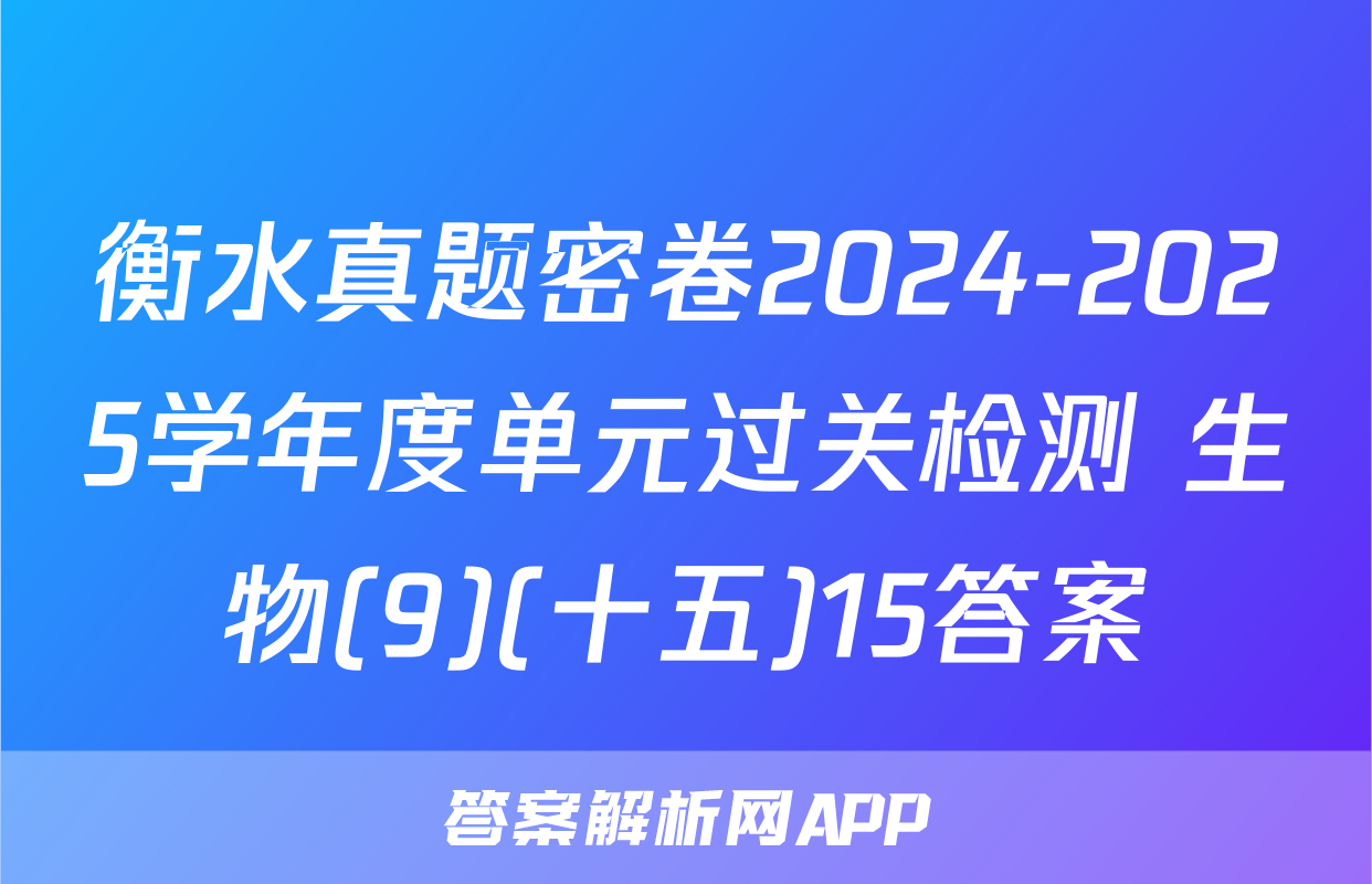 衡水真题密卷2024-2025学年度单元过关检测 生物(9)(十五)15答案