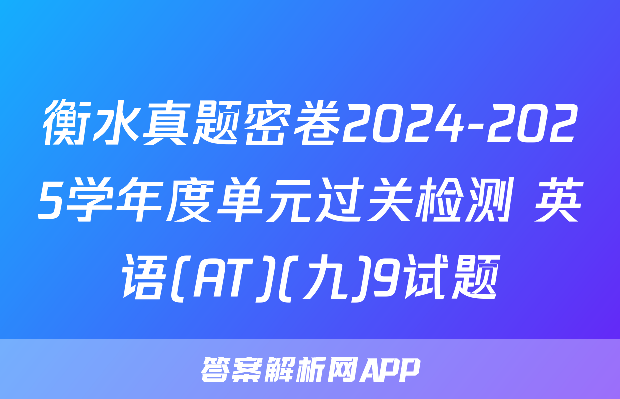 衡水真题密卷2024-2025学年度单元过关检测 英语(AT)(九)9试题