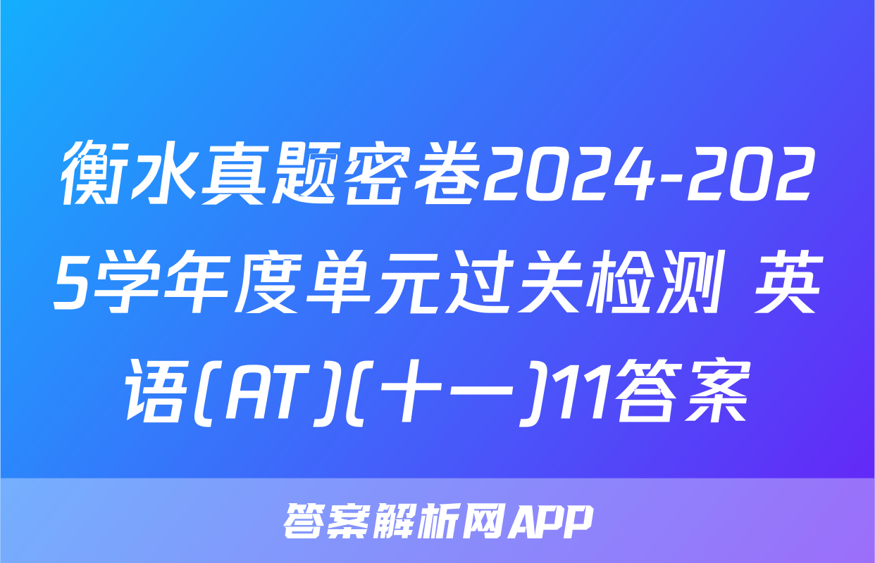 衡水真题密卷2024-2025学年度单元过关检测 英语(AT)(十一)11答案